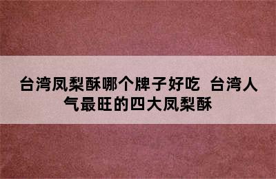 台湾凤梨酥哪个牌子好吃  台湾人气最旺的四大凤梨酥